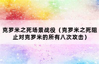 克罗米之死场景战役（克罗米之死阻止对克罗米的所有八次攻击）