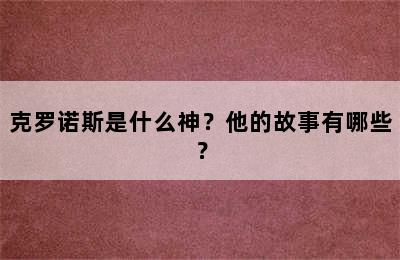 克罗诺斯是什么神？他的故事有哪些？