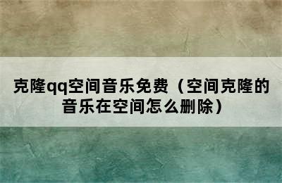 克隆qq空间音乐免费（空间克隆的音乐在空间怎么删除）