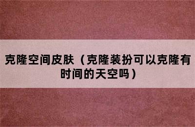 克隆空间皮肤（克隆装扮可以克隆有时间的天空吗）