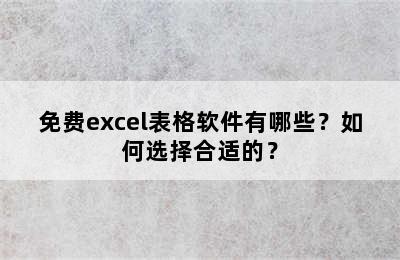 免费excel表格软件有哪些？如何选择合适的？