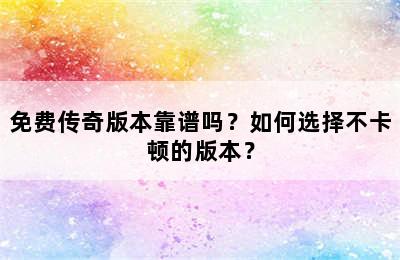 免费传奇版本靠谱吗？如何选择不卡顿的版本？