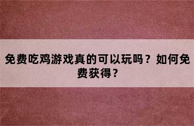 免费吃鸡游戏真的可以玩吗？如何免费获得？