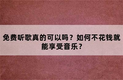 免费听歌真的可以吗？如何不花钱就能享受音乐？