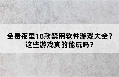 免费夜里18款禁用软件游戏大全？这些游戏真的能玩吗？