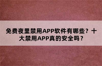 免费夜里禁用APP软件有哪些？十大禁用APP真的安全吗？