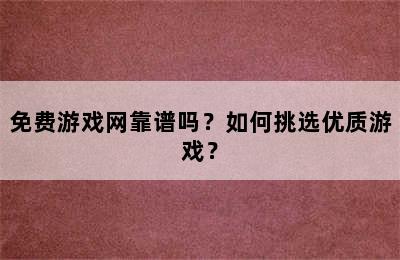 免费游戏网靠谱吗？如何挑选优质游戏？