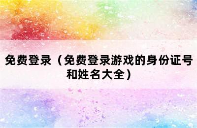 免费登录（免费登录游戏的身份证号和姓名大全）