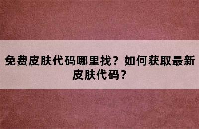 免费皮肤代码哪里找？如何获取最新皮肤代码？