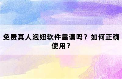 免费真人泡妞软件靠谱吗？如何正确使用？