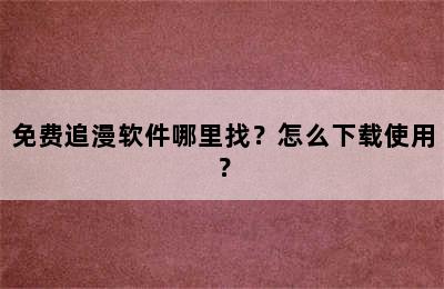 免费追漫软件哪里找？怎么下载使用？