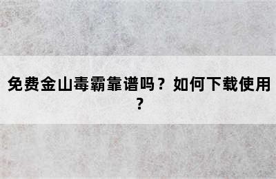 免费金山毒霸靠谱吗？如何下载使用？