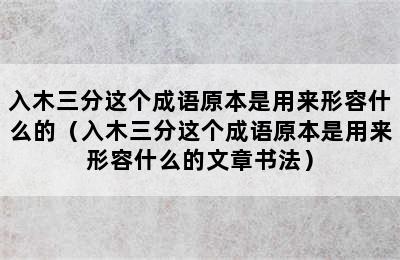 入木三分这个成语原本是用来形容什么的（入木三分这个成语原本是用来形容什么的文章书法）