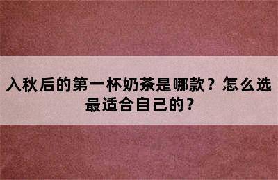 入秋后的第一杯奶茶是哪款？怎么选最适合自己的？