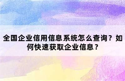 全国企业信用信息系统怎么查询？如何快速获取企业信息？