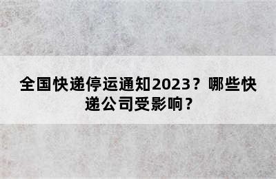 全国快递停运通知2023？哪些快递公司受影响？