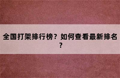 全国打架排行榜？如何查看最新排名？