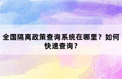 全国隔离政策查询系统在哪里？如何快速查询？