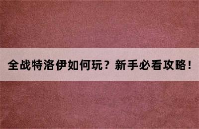 全战特洛伊如何玩？新手必看攻略！