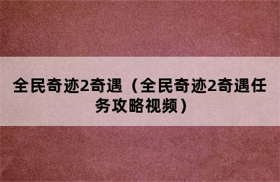 全民奇迹2奇遇（全民奇迹2奇遇任务攻略视频）