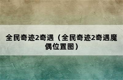 全民奇迹2奇遇（全民奇迹2奇遇魔偶位置图）