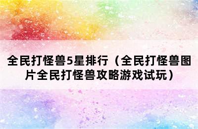 全民打怪兽5星排行（全民打怪兽图片全民打怪兽攻略游戏试玩）