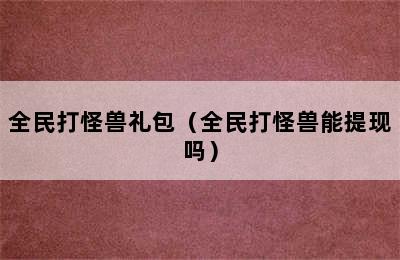 全民打怪兽礼包（全民打怪兽能提现吗）