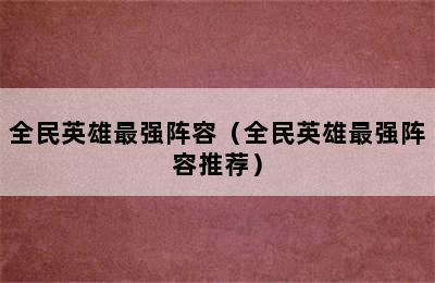 全民英雄最强阵容（全民英雄最强阵容推荐）