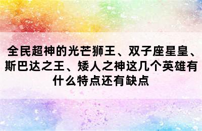 全民超神的光芒狮王、双子座星皇、斯巴达之王、矮人之神这几个英雄有什么特点还有缺点