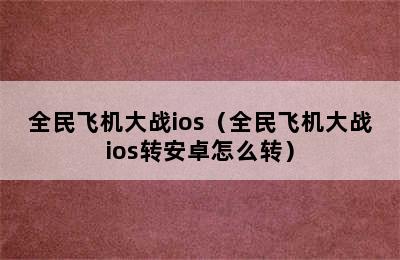 全民飞机大战ios（全民飞机大战ios转安卓怎么转）