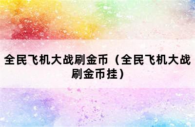 全民飞机大战刷金币（全民飞机大战刷金币挂）