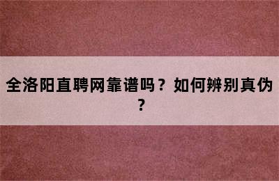 全洛阳直聘网靠谱吗？如何辨别真伪？