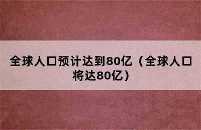 全球人口预计达到80亿（全球人口将达80亿）