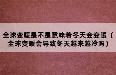 全球变暖是不是意味着冬天会变暖（全球变暖会导致冬天越来越冷吗）