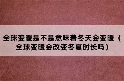 全球变暖是不是意味着冬天会变暖（全球变暖会改变冬夏时长吗）