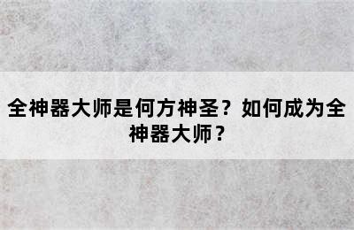 全神器大师是何方神圣？如何成为全神器大师？