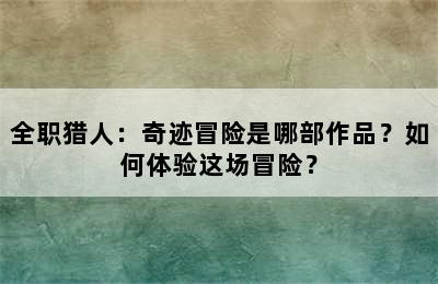 全职猎人：奇迹冒险是哪部作品？如何体验这场冒险？