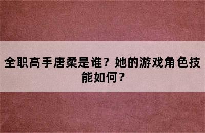 全职高手唐柔是谁？她的游戏角色技能如何？