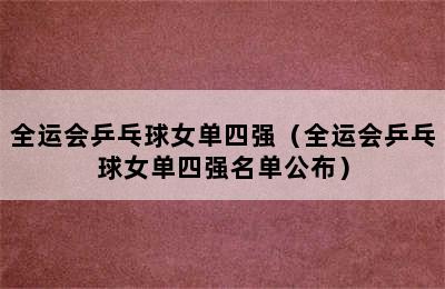 全运会乒乓球女单四强（全运会乒乓球女单四强名单公布）