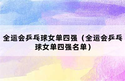 全运会乒乓球女单四强（全运会乒乓球女单四强名单）