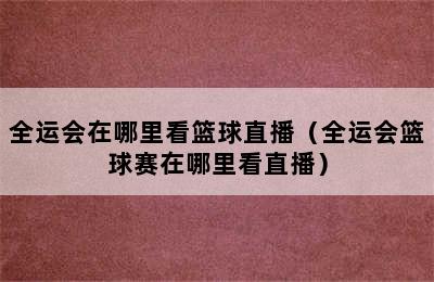 全运会在哪里看篮球直播（全运会篮球赛在哪里看直播）