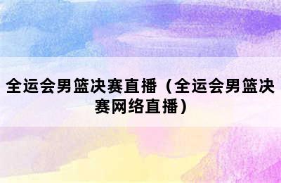 全运会男篮决赛直播（全运会男篮决赛网络直播）