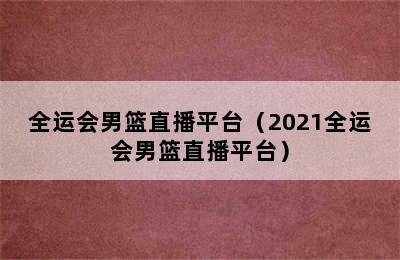 全运会男篮直播平台（2021全运会男篮直播平台）