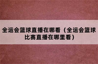 全运会篮球直播在哪看（全运会篮球比赛直播在哪里看）