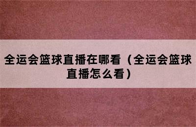 全运会篮球直播在哪看（全运会篮球直播怎么看）