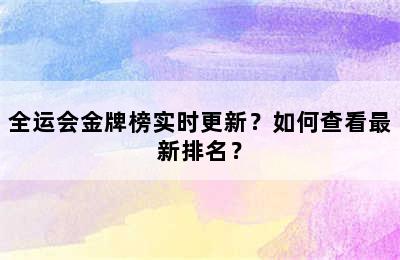 全运会金牌榜实时更新？如何查看最新排名？