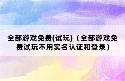 全部游戏免费(试玩)（全部游戏免费试玩不用实名认证和登录）