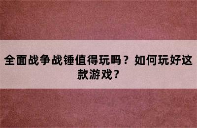 全面战争战锤值得玩吗？如何玩好这款游戏？