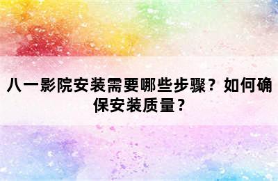 八一影院安装需要哪些步骤？如何确保安装质量？