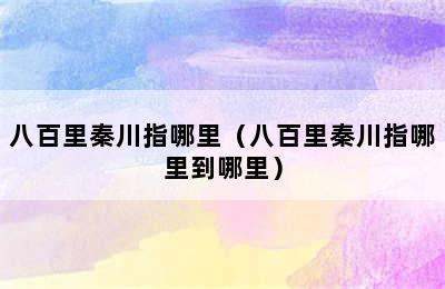 八百里秦川指哪里（八百里秦川指哪里到哪里）